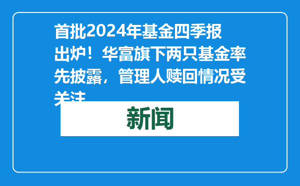 首批2024年基金四季报出炉！华富旗下两只基金率先披露，管理人赎回情况受关注