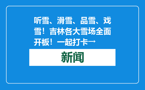 听雪、滑雪、品雪、戏雪！吉林各大雪场全面开板！一起打卡→