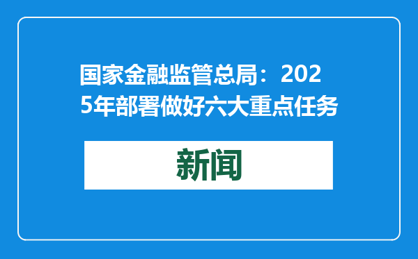 国家金融监管总局：2025年部署做好六大重点任务