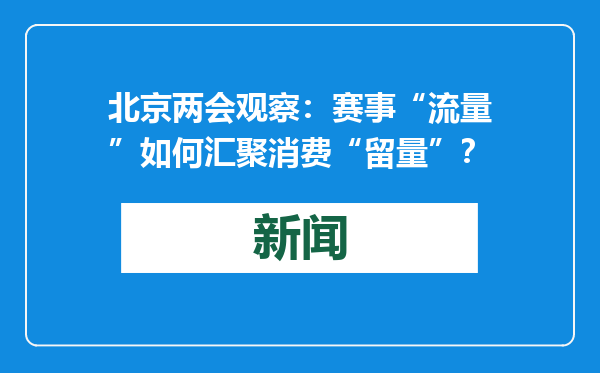 北京两会观察：赛事“流量”如何汇聚消费“留量”？