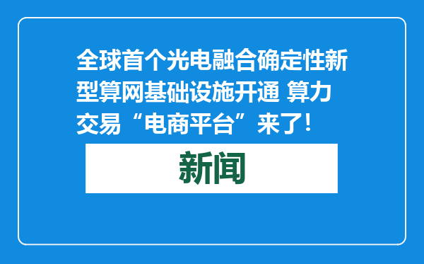 全球首个光电融合确定性新型算网基础设施开通 算力交易“电商平台”来了！
