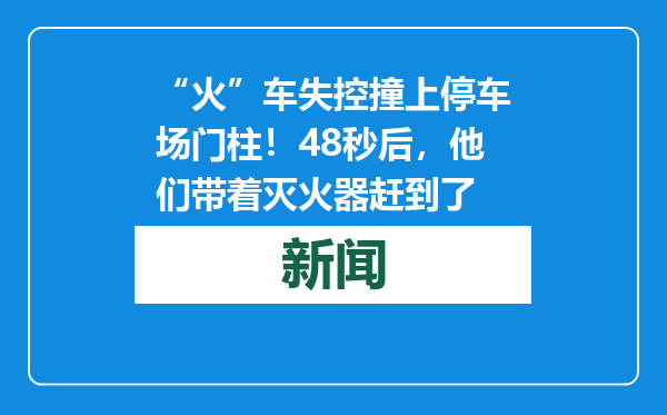 “火”车失控撞上停车场门柱！48秒后，他们带着灭火器赶到了