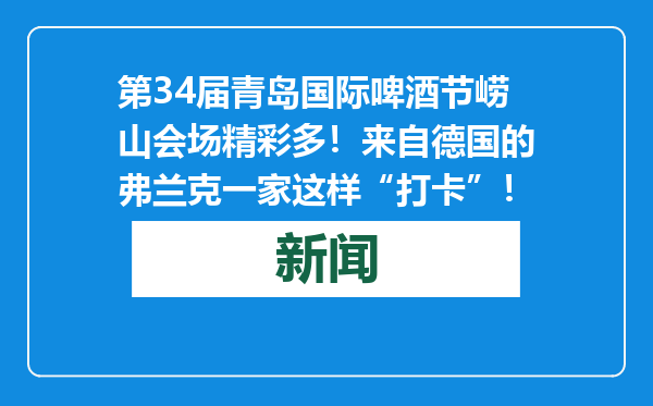 第34届青岛国际啤酒节崂山会场精彩多！来自德国的弗兰克一家这样“打卡”！