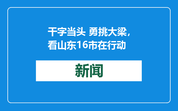 干字当头 勇挑大梁，看山东16市在行动