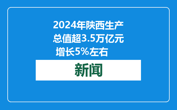 2024年陕西生产总值超3.5万亿元 增长5%左右