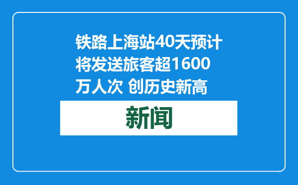 铁路上海站40天预计将发送旅客超1600万人次 创历史新高