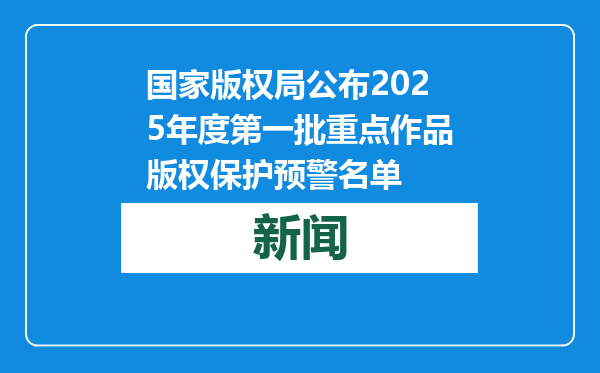 国家版权局公布2025年度第一批重点作品版权保护预警名单