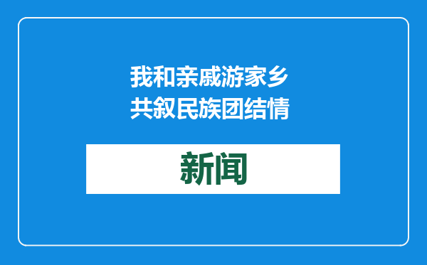 我和亲戚游家乡 共叙民族团结情