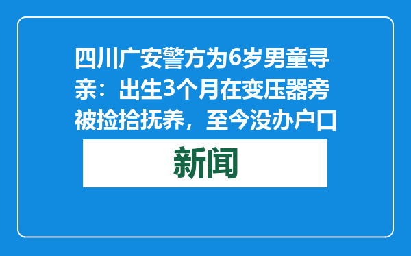 四川广安警方为6岁男童寻亲：出生3个月在变压器旁被捡拾抚养，至今没办户口