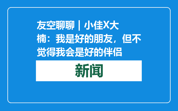 友空聊聊 | 小佳X大楠：我是好的朋友，但不觉得我会是好的伴侣