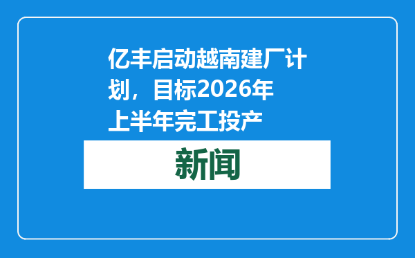 亿丰启动越南建厂计划，目标2026年上半年完工投产