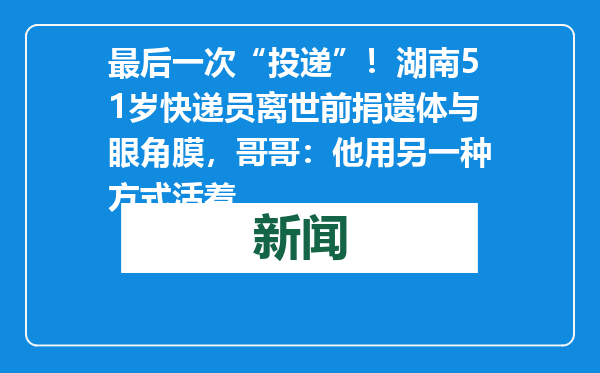 最后一次“投递”！湖南51岁快递员离世前捐遗体与眼角膜，哥哥：他用另一种方式活着
