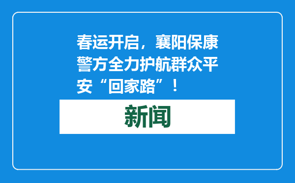 春运开启，襄阳保康警方全力护航群众平安“回家路”！