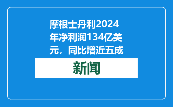 摩根士丹利2024年净利润134亿美元，同比增近五成
