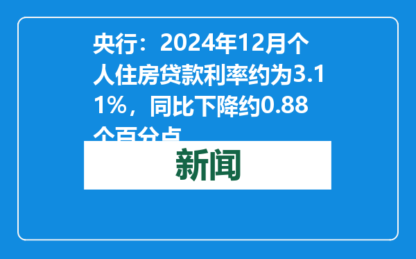 央行：2024年12月个人住房贷款利率约为3.11%，同比下降约0.88个百分点