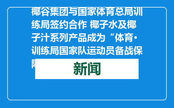 椰谷集团与国家体育总局训练局签约合作 椰子水及椰子汁系列产品成为“体育·训练局国家队运动员备战保障产品”