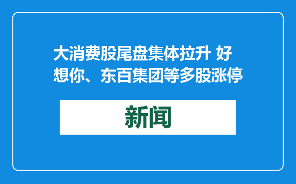 大消费股尾盘集体拉升 好想你、东百集团等多股涨停