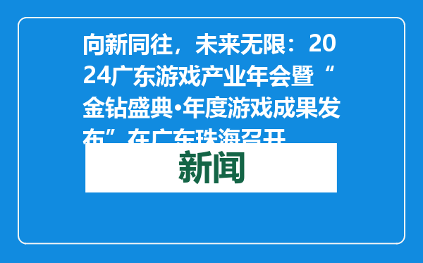 向新同往，未来无限：2024广东游戏产业年会暨“金钻盛典·年度游戏成果发布”在广东珠海召开
