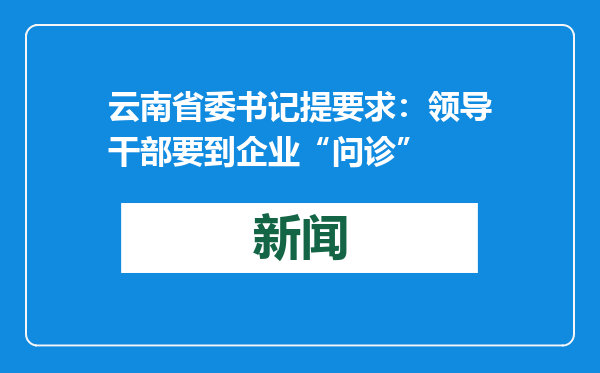 云南省委书记提要求：领导干部要到企业“问诊”