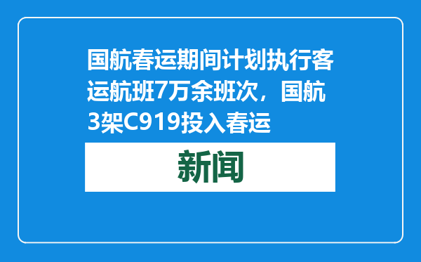 国航春运期间计划执行客运航班7万余班次，国航3架C919投入春运