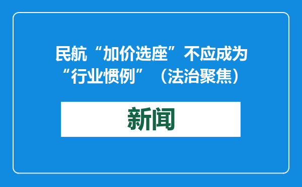 民航“加价选座”不应成为“行业惯例”（法治聚焦）