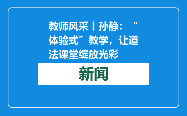 教师风采丨孙静：“体验式”教学，让道法课堂绽放光彩