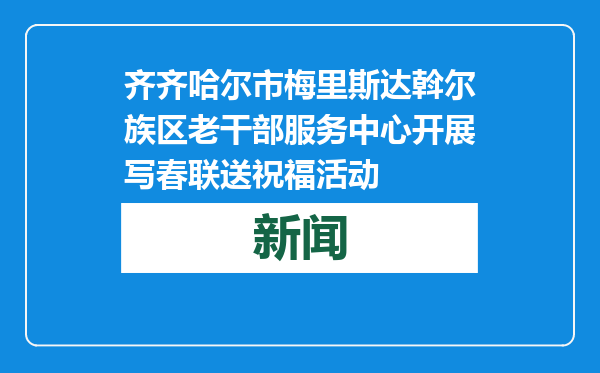 齐齐哈尔市梅里斯达斡尔族区老干部服务中心开展写春联送祝福活动