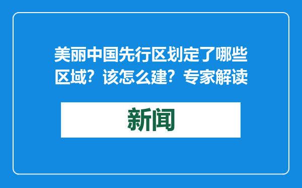 美丽中国先行区划定了哪些区域？该怎么建？专家解读