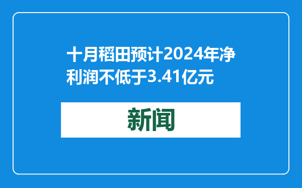 十月稻田预计2024年净利润不低于3.41亿元