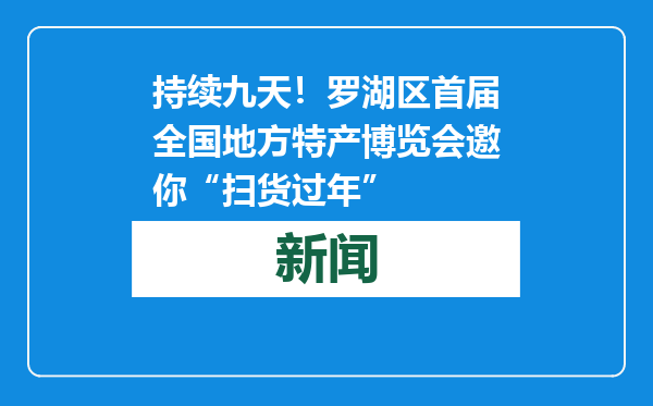 持续九天！罗湖区首届全国地方特产博览会邀你“扫货过年”