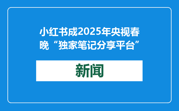 小红书成2025年央视春晚“独家笔记分享平台”