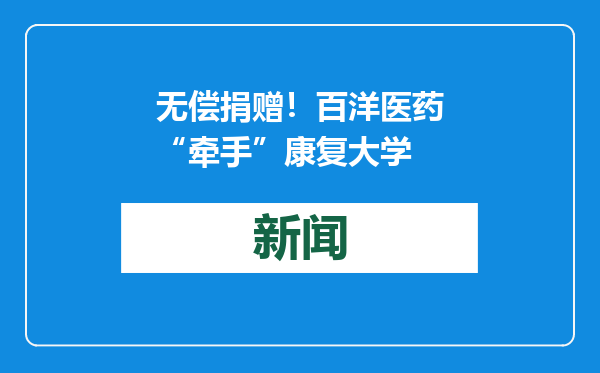 无偿捐赠！百洋医药“牵手”康复大学