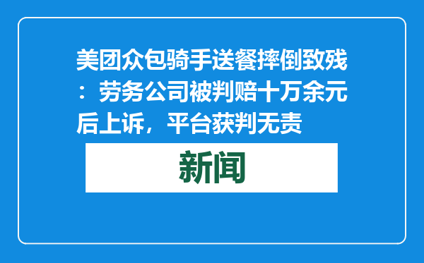 美团众包骑手送餐摔倒致残：劳务公司被判赔十万余元后上诉，平台获判无责