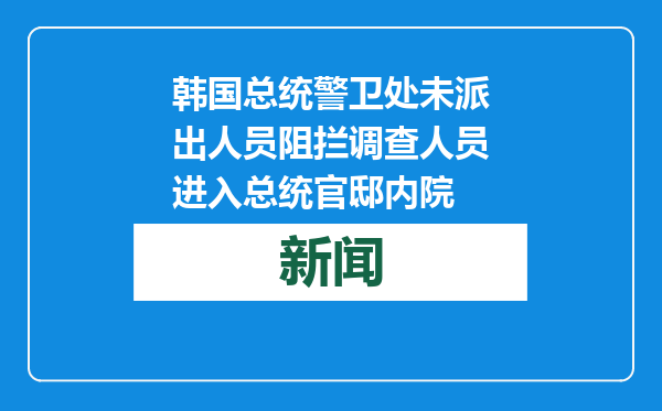 韩国总统警卫处未派出人员阻拦调查人员进入总统官邸内院
