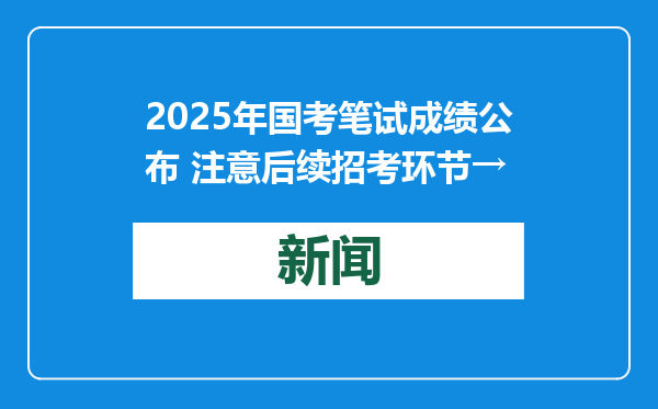 2025年国考笔试成绩公布 注意后续招考环节→