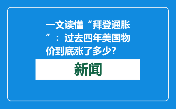 一文读懂“拜登通胀”：过去四年美国物价到底涨了多少？