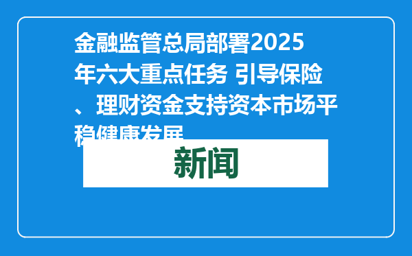 金融监管总局部署2025年六大重点任务 引导保险、理财资金支持资本市场平稳健康发展