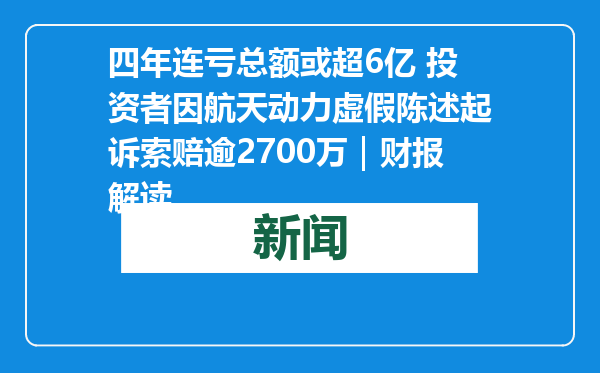 四年连亏总额或超6亿 投资者因航天动力虚假陈述起诉索赔逾2700万｜财报解读
