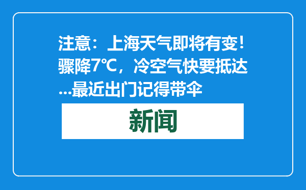 注意：上海天气即将有变！骤降7℃，冷空气快要抵达...最近出门记得带伞
