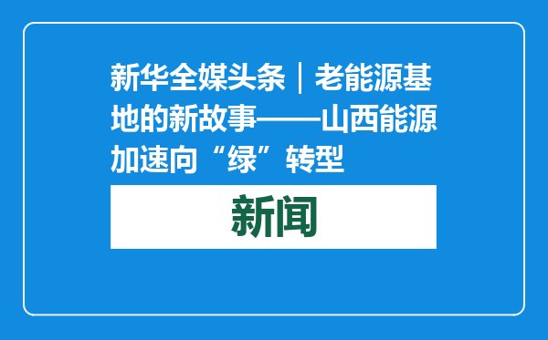 新华全媒头条｜老能源基地的新故事——山西能源加速向“绿”转型