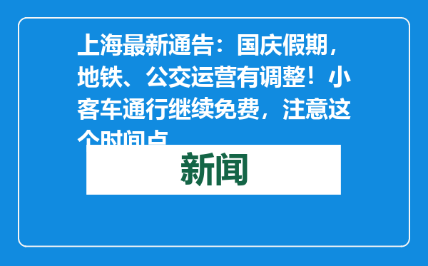 上海最新通告：国庆假期，地铁、公交运营有调整！小客车通行继续免费，注意这个时间点