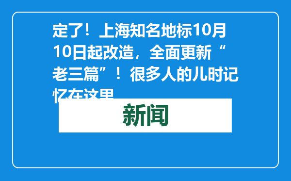 定了！上海知名地标10月10日起改造，全面更新“老三篇”！很多人的儿时记忆在这里