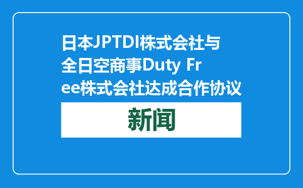 日本JPTDI株式会社与全日空商事Duty Free株式会社达成合作协议