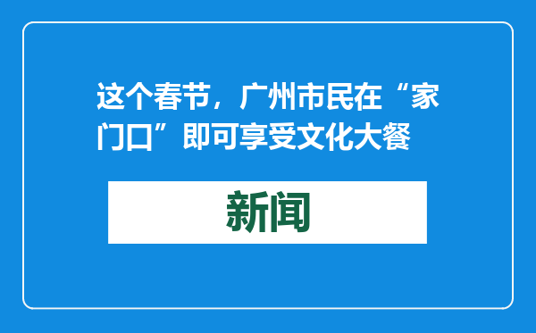 这个春节，广州市民在“家门口”即可享受文化大餐