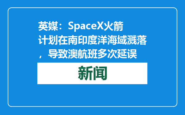 英媒：SpaceX火箭计划在南印度洋海域溅落，导致澳航班多次延误