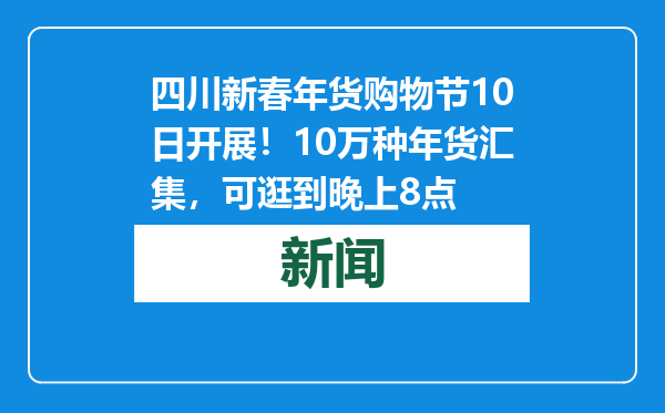 四川新春年货购物节10日开展！10万种年货汇集，可逛到晚上8点