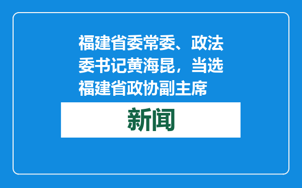 福建省委常委、政法委书记黄海昆，当选福建省政协副主席