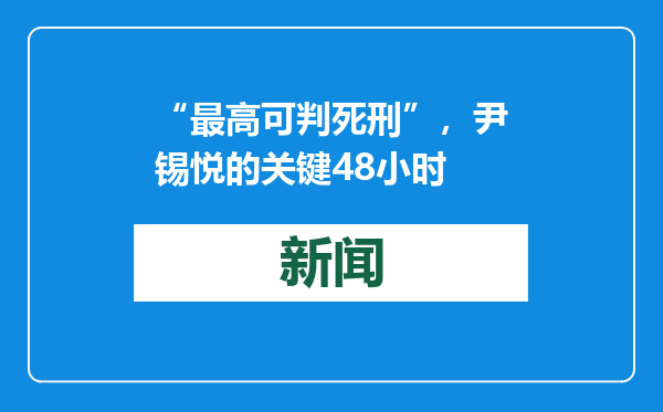 “最高可判死刑”，尹锡悦的关键48小时