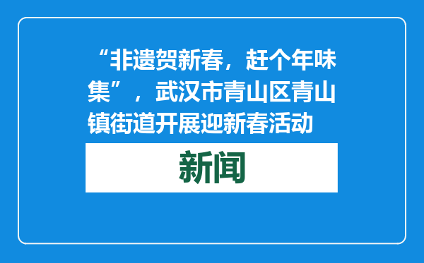 “非遗贺新春，赶个年味集”，武汉市青山区青山镇街道开展迎新春活动