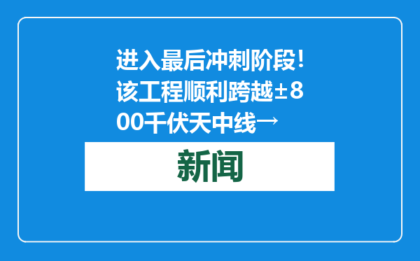 进入最后冲刺阶段！该工程顺利跨越±800千伏天中线→